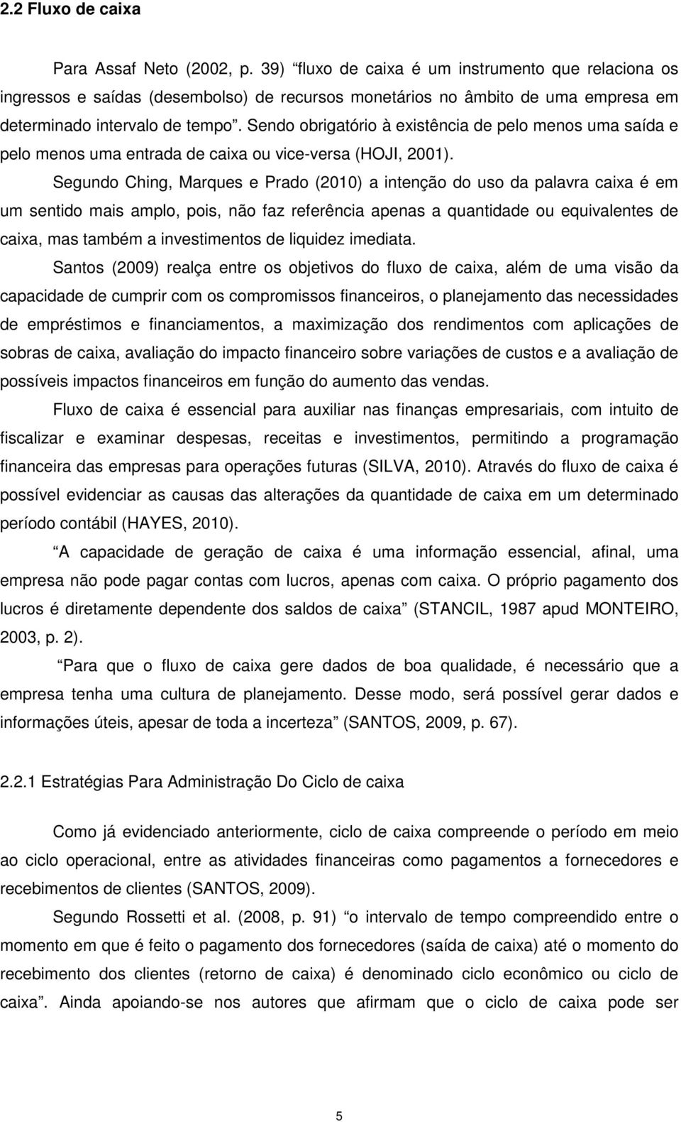 Sendo obrigatório à existência de pelo menos uma saída e pelo menos uma entrada de caixa ou vice-versa (HOJI, 2001).