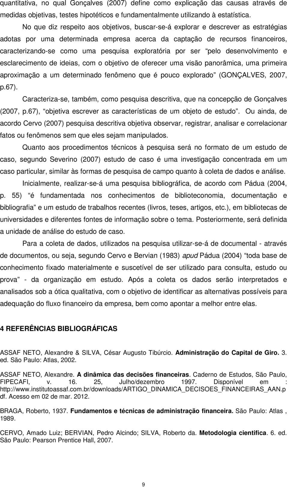 exploratória por ser pelo desenvolvimento e esclarecimento de ideias, com o objetivo de oferecer uma visão panorâmica, uma primeira aproximação a um determinado fenômeno que é pouco explorado