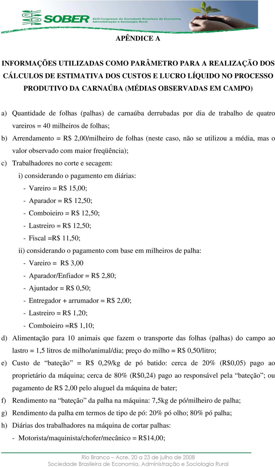 valor observado com maior freqüência); c) Trabalhadores no corte e secagem: i) considerando o pagamento em diárias: - Vareiro = R$ 15,00; - Aparador = R$ 12,50; - Comboieiro = R$ 12,50; - Lastreiro =