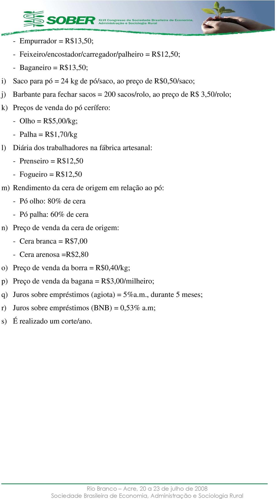 R$12,50 m) Rendimento da cera de origem em relação ao pó: - Pó olho: 80% de cera - Pó palha: 60% de cera n) Preço de venda da cera de origem: - Cera branca = R$7,00 - Cera arenosa =R$2,80 o) Preço de