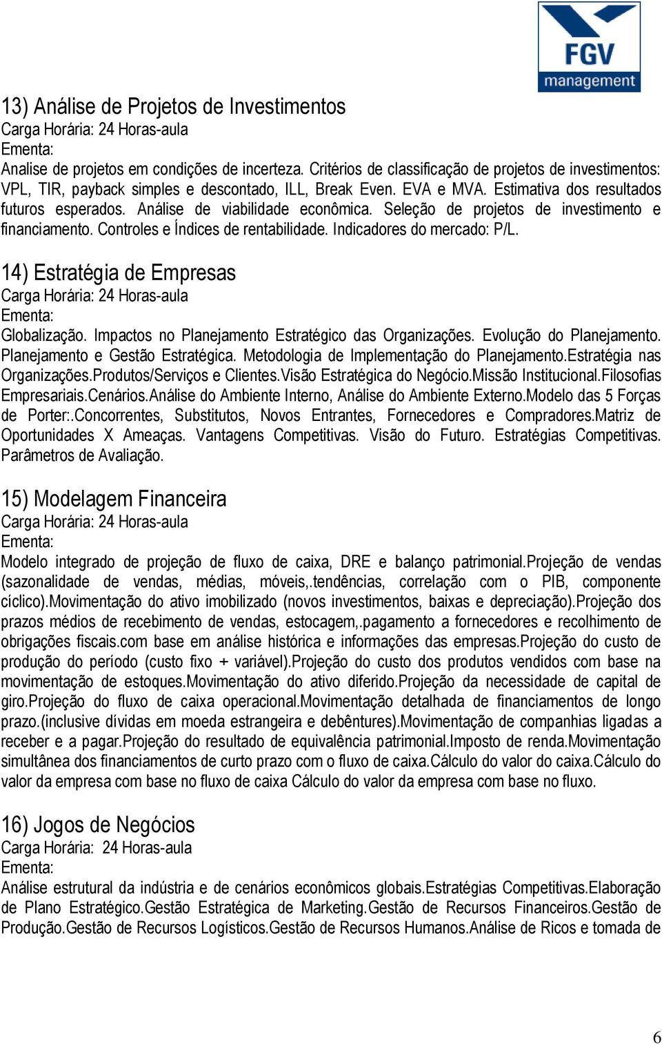 Análise de viabilidade econômica. Seleção de projetos de investimento e financiamento. Controles e Índices de rentabilidade. Indicadores do mercado: P/L. 14) Estratégia de Empresas Globalização.