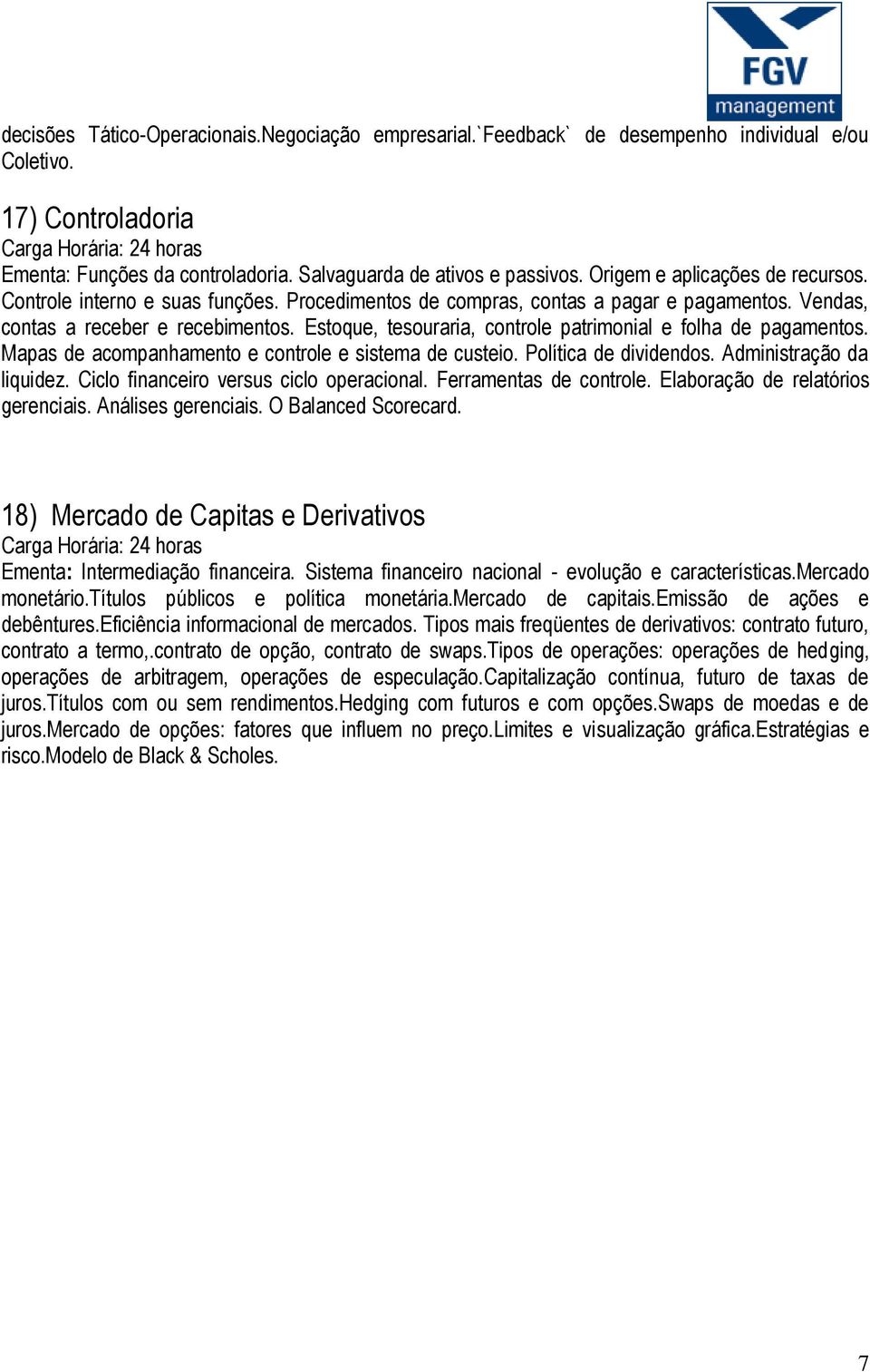 Estoque, tesouraria, controle patrimonial e folha de pagamentos. Mapas de acompanhamento e controle e sistema de custeio. Política de dividendos. Administração da liquidez.