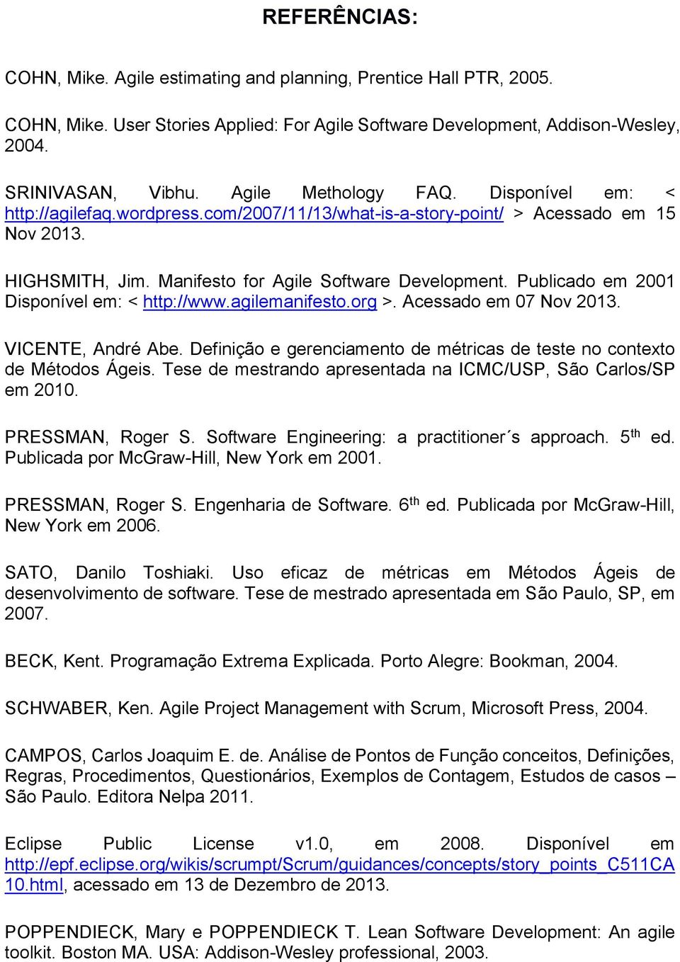 Publicado em 2001 Disponível em: < http://www.agilemanifesto.org >. Acessado em 07 Nov 2013. VICENTE, André Abe. Definição e gerenciamento de métricas de teste no contexto de Métodos Ágeis.