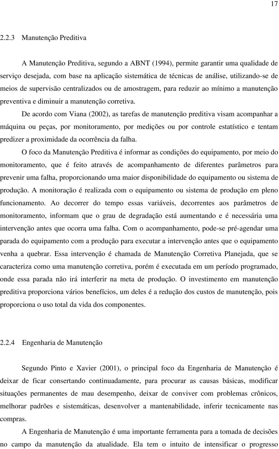 De acordo com Viana (2002), as tarefas de manutenção preditiva visam acompanhar a máquina ou peças, por monitoramento, por medições ou por controle estatístico e tentam predizer a proximidade da