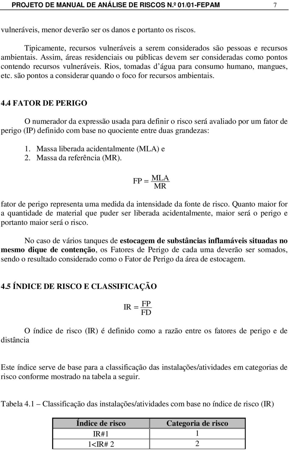 Rios, tomadas d água para consumo humano, mangues, etc. são pontos a considerar quando o foco for recursos ambientais. 4.