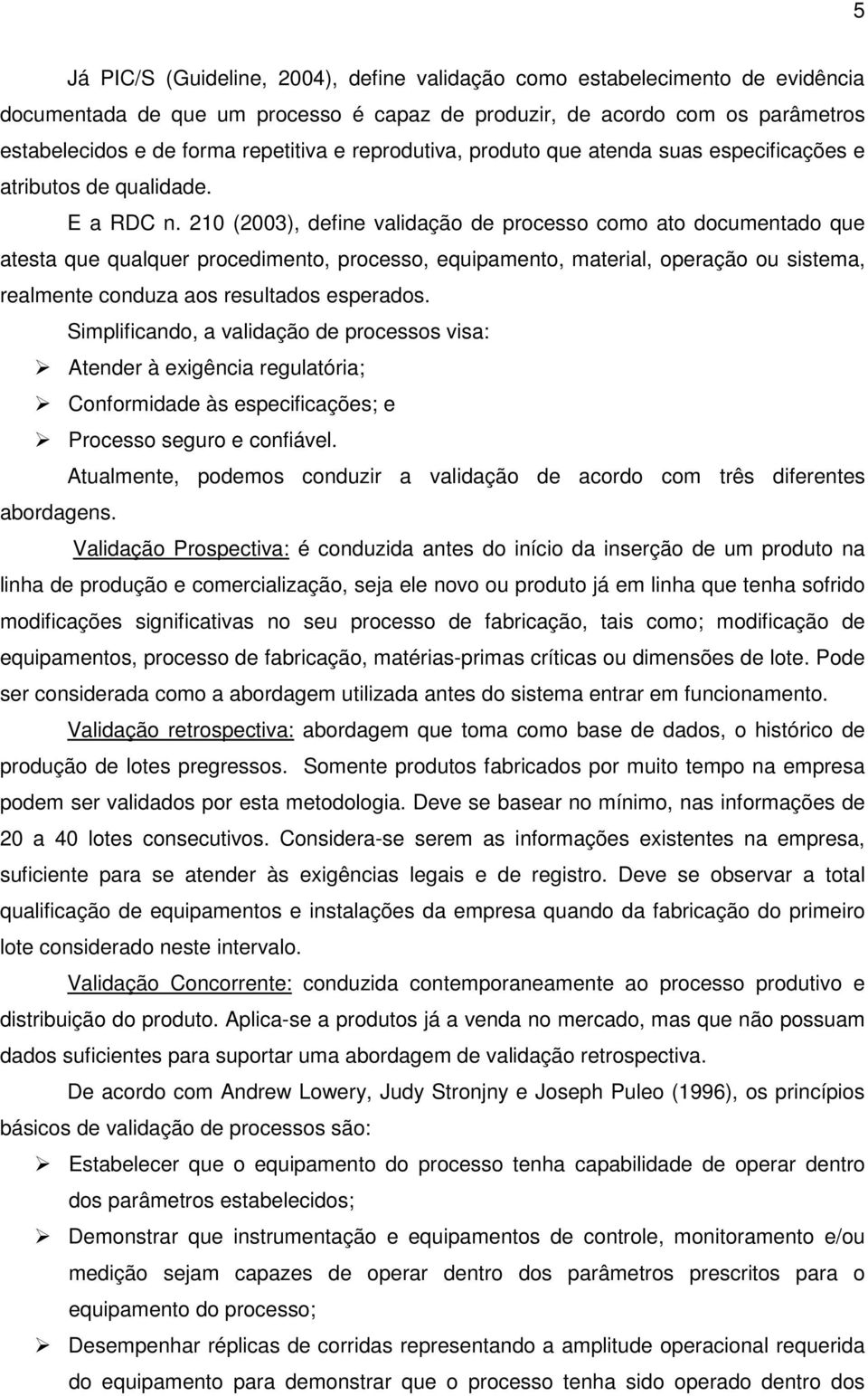 210 (2003), define validação de processo como ato documentado que atesta que qualquer procedimento, processo, equipamento, material, operação ou sistema, realmente conduza aos resultados esperados.