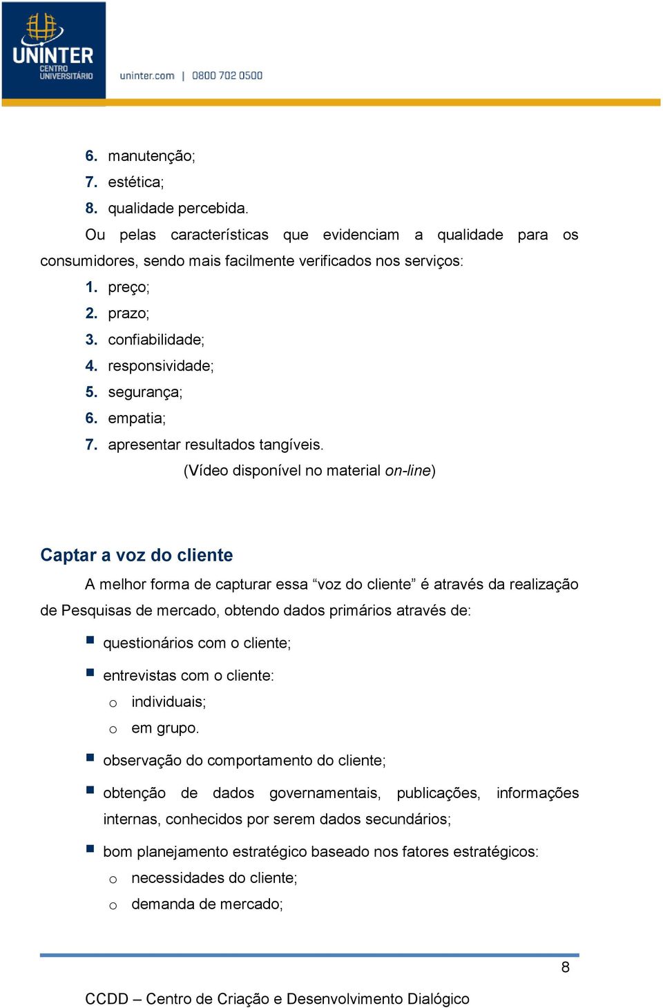 questionários com o cliente; entrevistas com o cliente: o individuais; o em grupo.