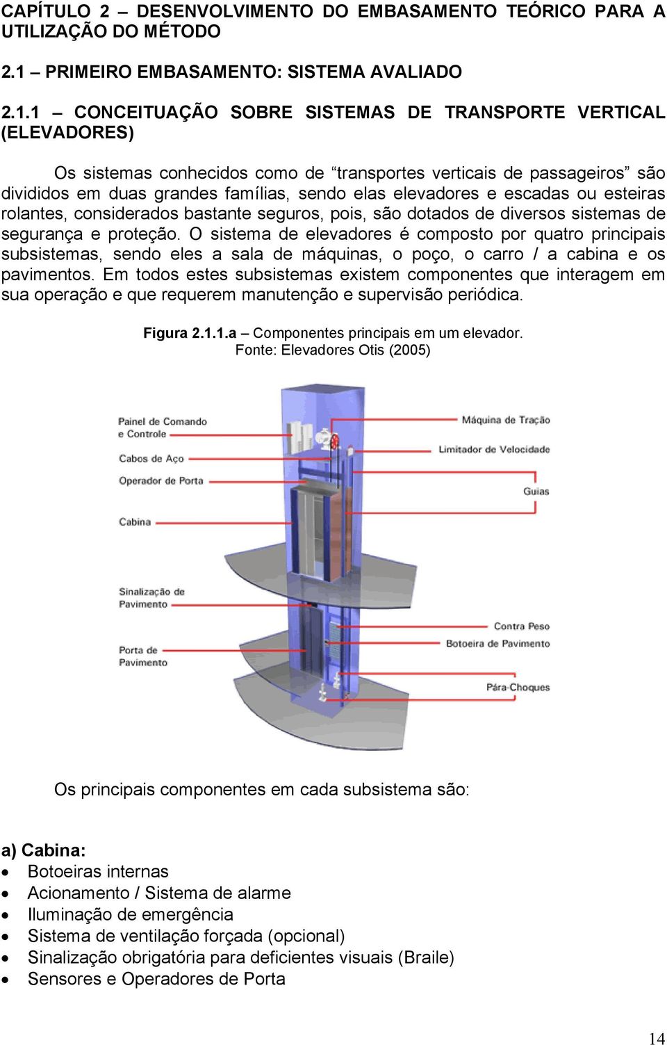 1 CONCEITUAÇÃO SOBRE SISTEMAS DE TRANSPORTE VERTICAL (ELEVADORES) Os sistemas conhecidos como de transportes verticais de passageiros são divididos em duas grandes famílias, sendo elas elevadores e