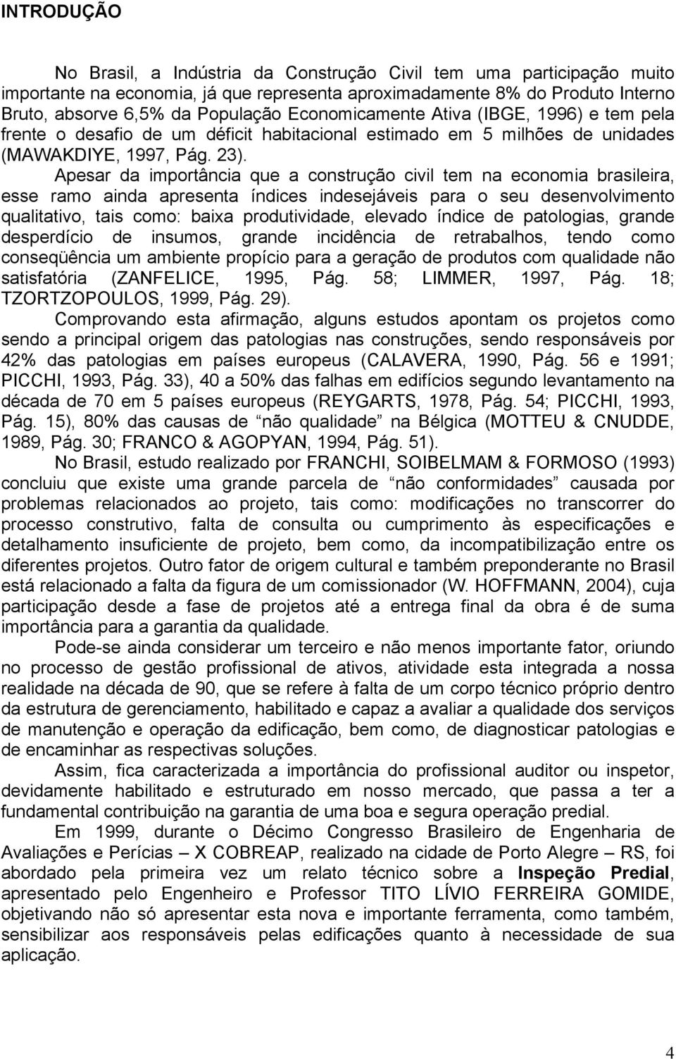 Apesar da importância que a construção civil tem na economia brasileira, esse ramo ainda apresenta índices indesejáveis para o seu desenvolvimento qualitativo, tais como: baixa produtividade, elevado