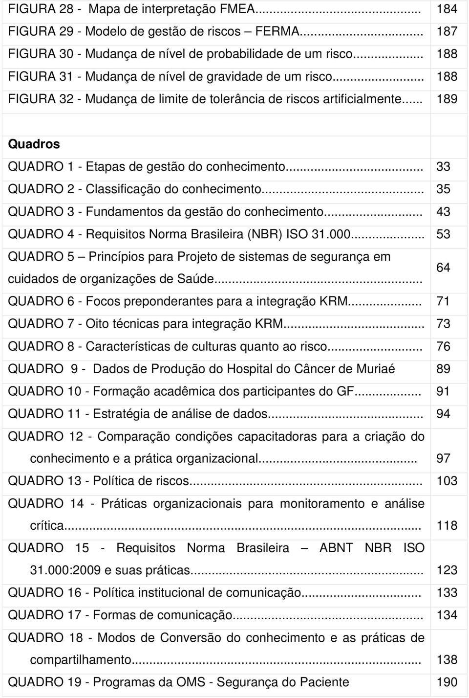 .. 33 QUADRO 2 - Classificação do conhecimento... 35 QUADRO 3 - Fundamentos da gestão do conhecimento... 43 QUADRO 4 - Requisitos Norma Brasileira (NBR) ISO 31.000.