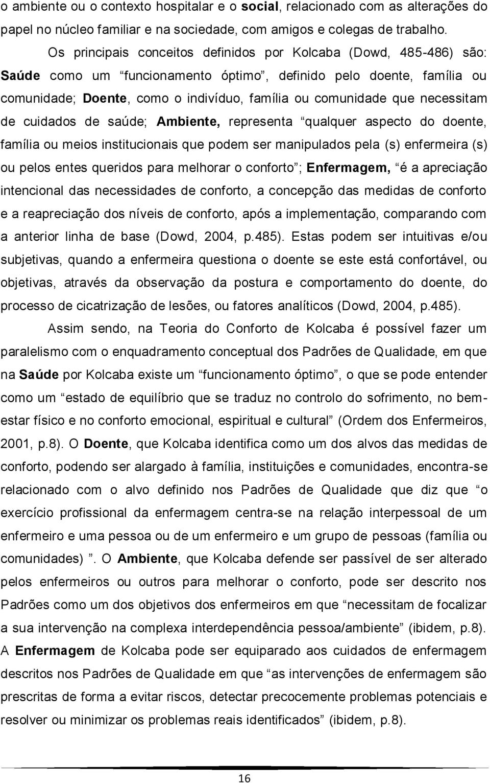 necessitam de cuidados de saúde; Ambiente, representa qualquer aspecto do doente, família ou meios institucionais que podem ser manipulados pela (s) enfermeira (s) ou pelos entes queridos para