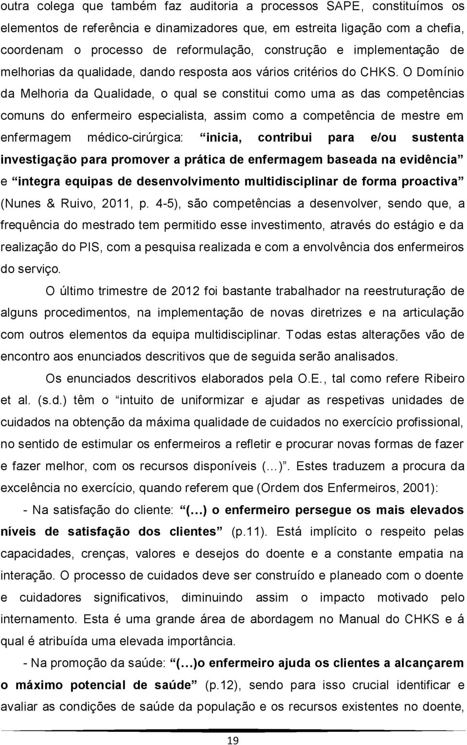 O Domínio da Melhoria da Qualidade, o qual se constitui como uma as das competências comuns do enfermeiro especialista, assim como a competência de mestre em enfermagem médico-cirúrgica: inicia,