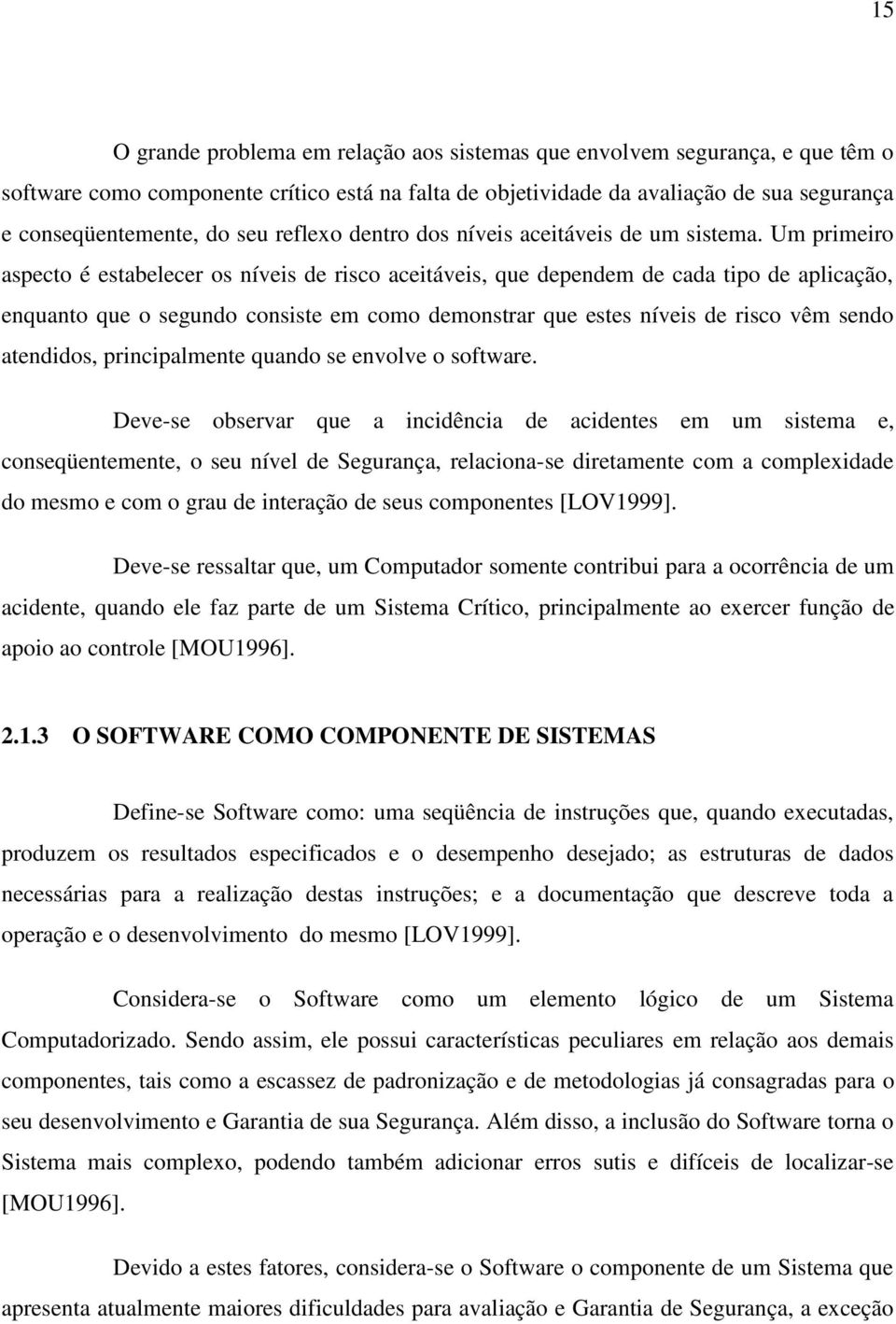 Um primeiro aspecto é estabelecer os níveis de risco aceitáveis, que dependem de cada tipo de aplicação, enquanto que o segundo consiste em como demonstrar que estes níveis de risco vêm sendo