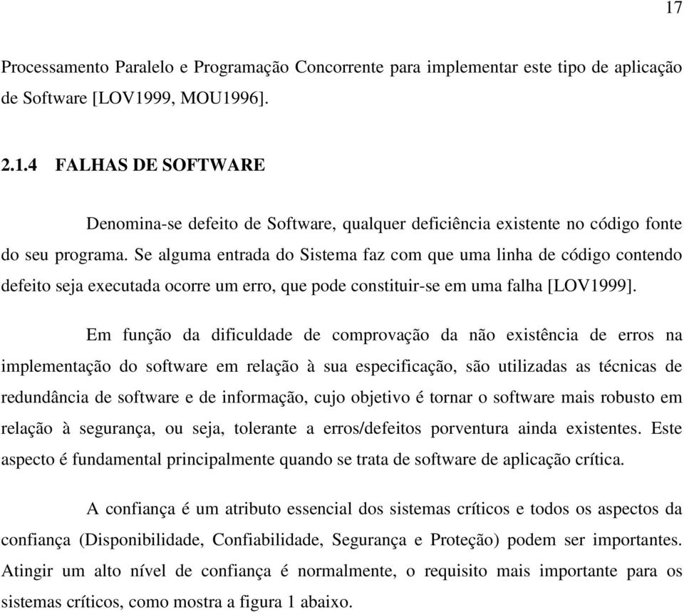 Em função da dificuldade de comprovação da não existência de erros na implementação do software em relação à sua especificação, são utilizadas as técnicas de redundância de software e de informação,