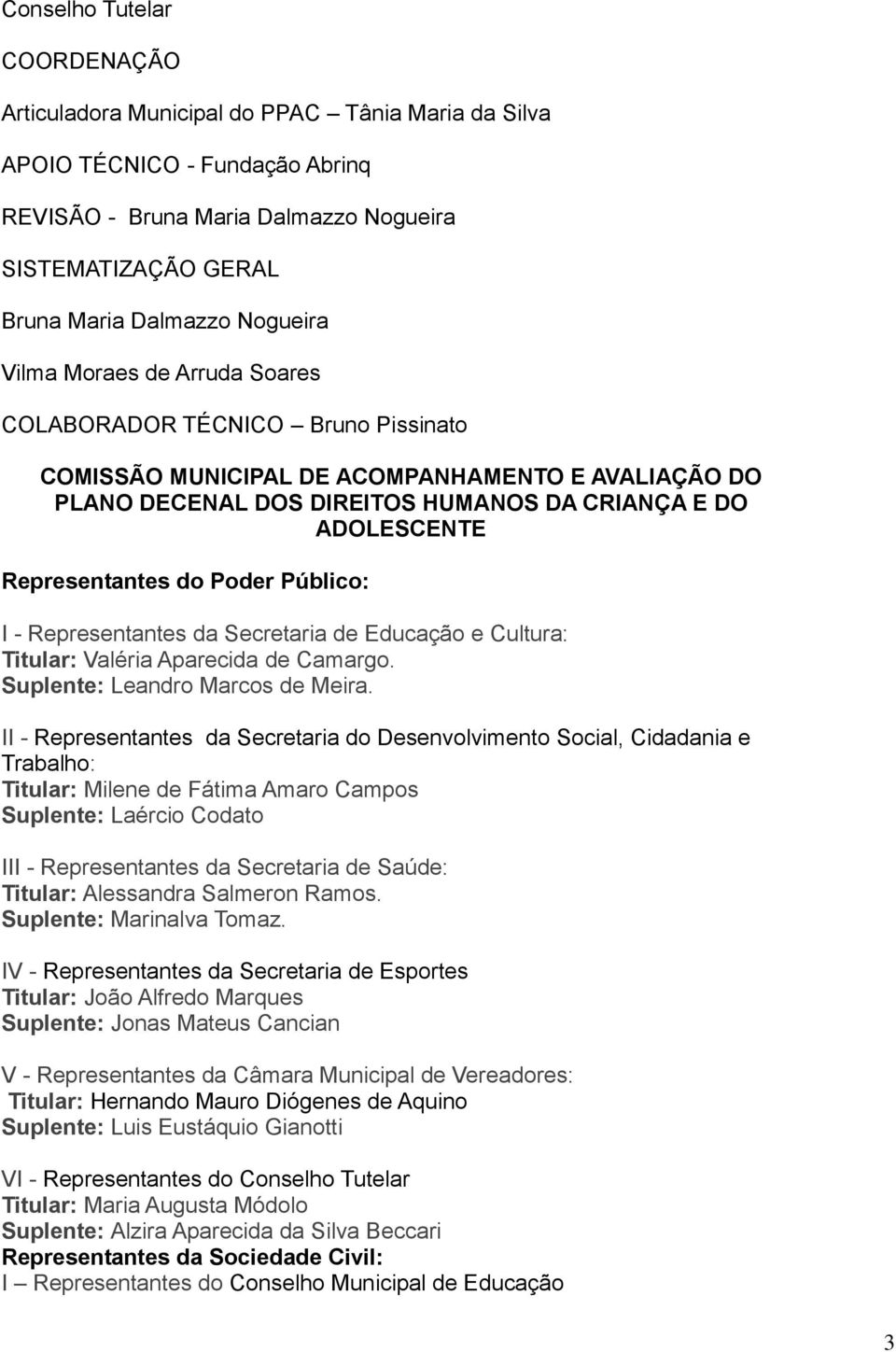 Representantes do Poder Público: I - Representantes da Secretaria de Educação e Cultura: Titular: Valéria Aparecida de Camargo. Suplente: Leandro Marcos de Meira.