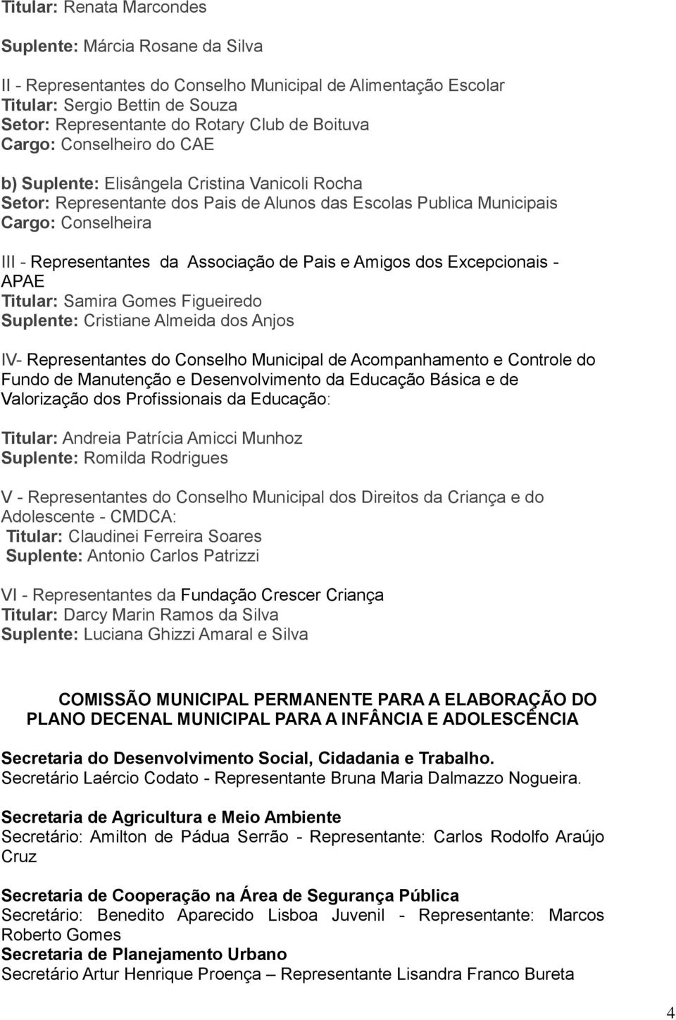 Associação de Pais e Amigos dos Excepcionais - APAE Titular: Samira Gomes Figueiredo Suplente: Cristiane Almeida dos Anjos IV- Representantes do Conselho Municipal de Acompanhamento e Controle do