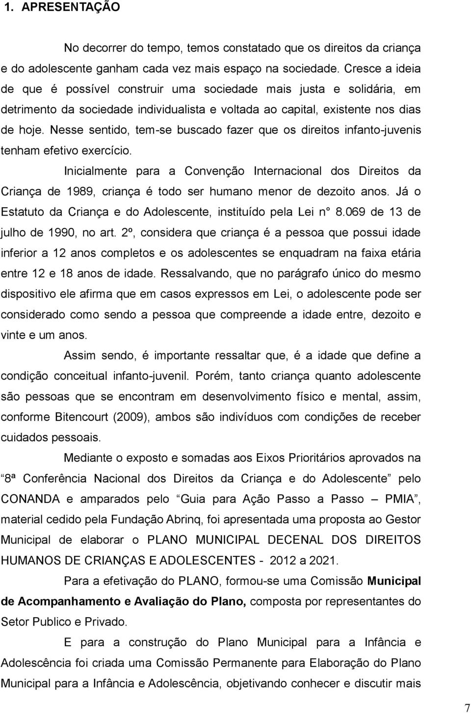 Nesse sentido, tem-se buscado fazer que os direitos infanto-juvenis tenham efetivo exercício.