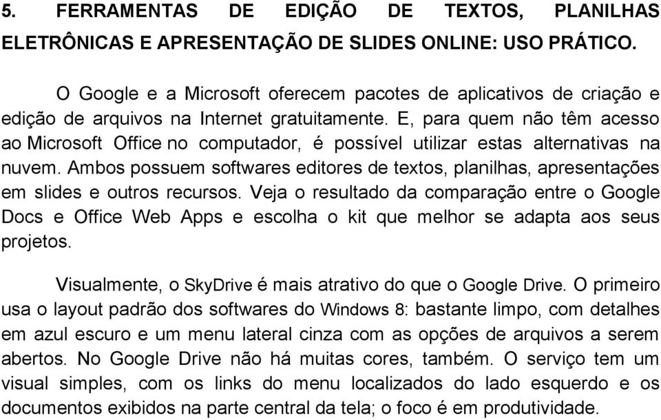 E, para quem não têm acesso ao Microsoft Office no computador, é possível utilizar estas alternativas na nuvem.