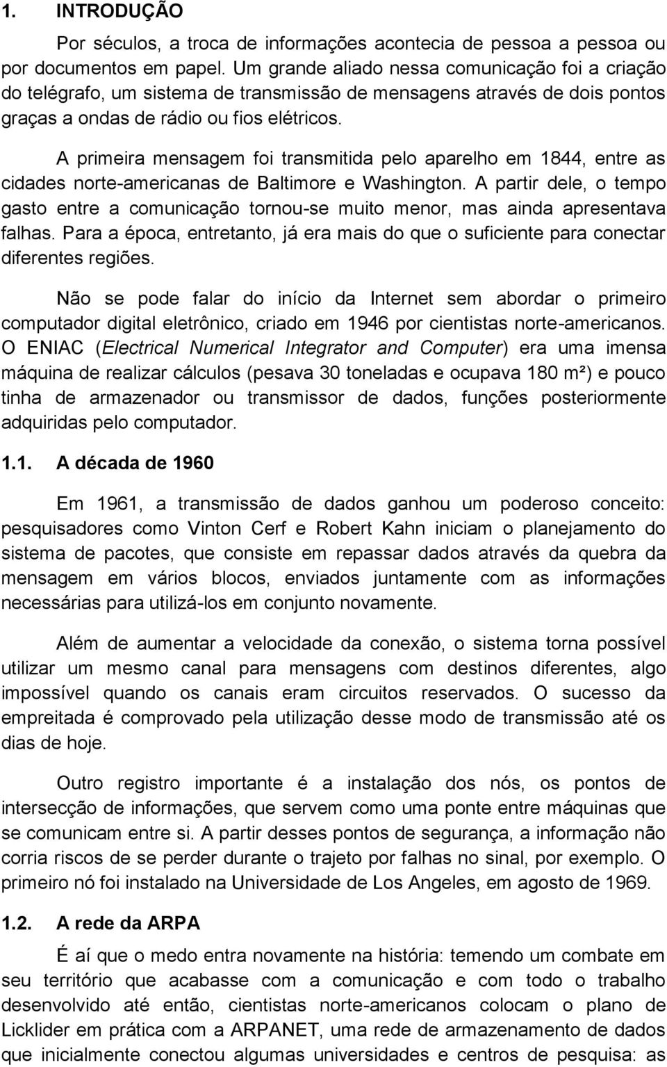 A primeira mensagem foi transmitida pelo aparelho em 1844, entre as cidades norte-americanas de Baltimore e Washington.