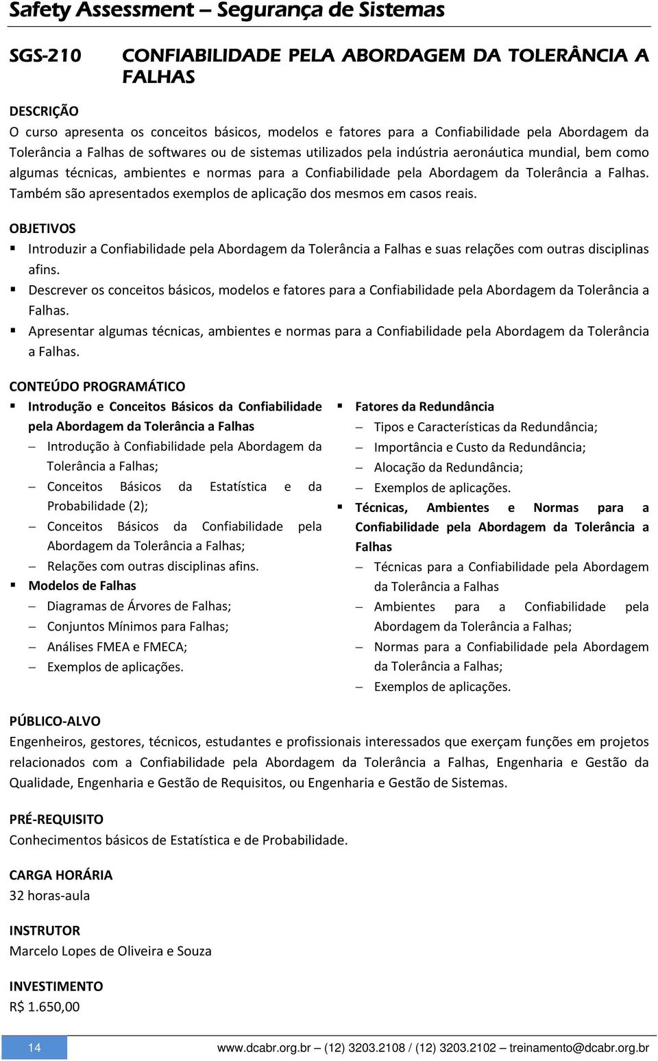 Falhas. Também são apresentados exemplos de aplicação dos mesmos em casos reais. Introduzir a Confiabilidade pela Abordagem da Tolerância a Falhas e suas relações com outras disciplinas afins.