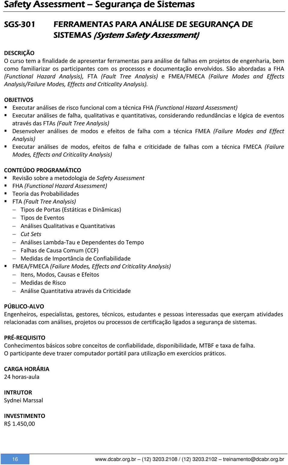 São abordadas a FHA (Functional Hazard Analysis), FTA (Fault Tree Analysis) e FMEA/FMECA (Failure Modes and Effects Analysis/Failure Modes, Effects and Criticality Analysis).