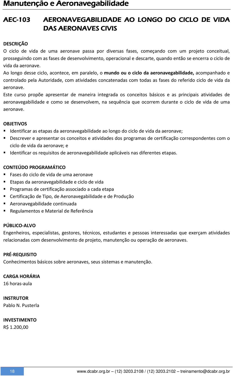 Ao longo desse ciclo, acontece, em paralelo, o mundo ou o ciclo da aeronavegabilidade, acompanhado e controlado pela Autoridade, com atividades concatenadas com todas as fases do referido ciclo de