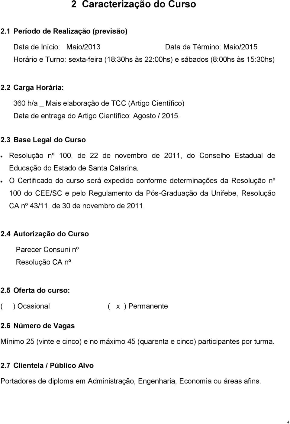 15. 2.3 Base Legal do Curso Resolução nº 100, de 22 de novembro de 2011, do Conselho Estadual de Educação do Estado de Santa Catarina.