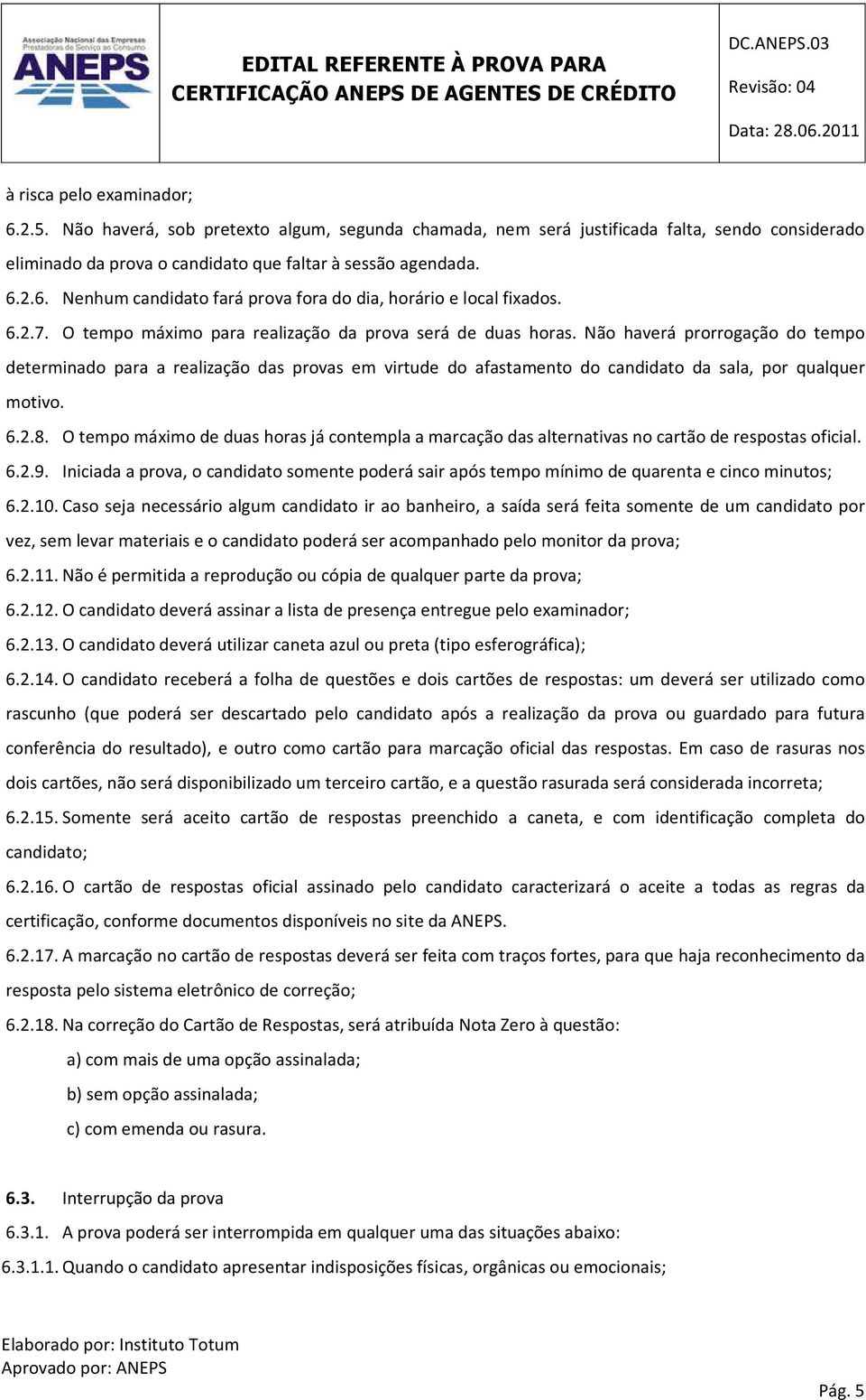 Não haverá prorrogação do tempo determinado para a realização das provas em virtude do afastamento do candidato da sala, por qualquer motivo. 6.2.8.