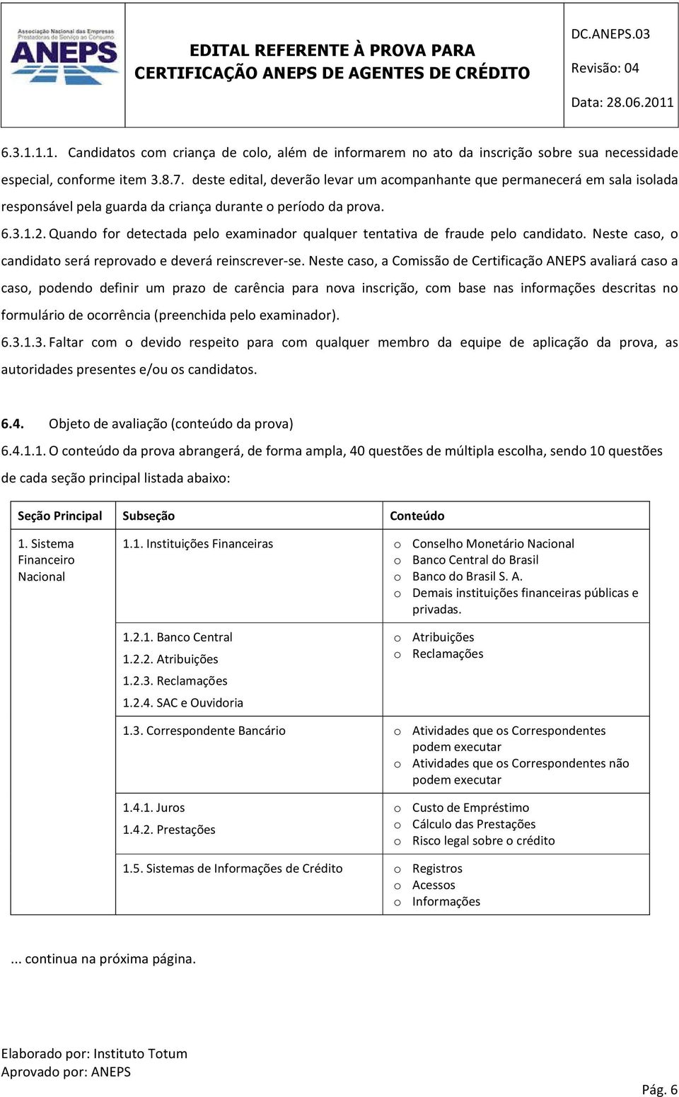 Quando for detectada pelo examinador qualquer tentativa de fraude pelo candidato. Neste caso, o candidato será reprovado e deverá reinscrever-se.