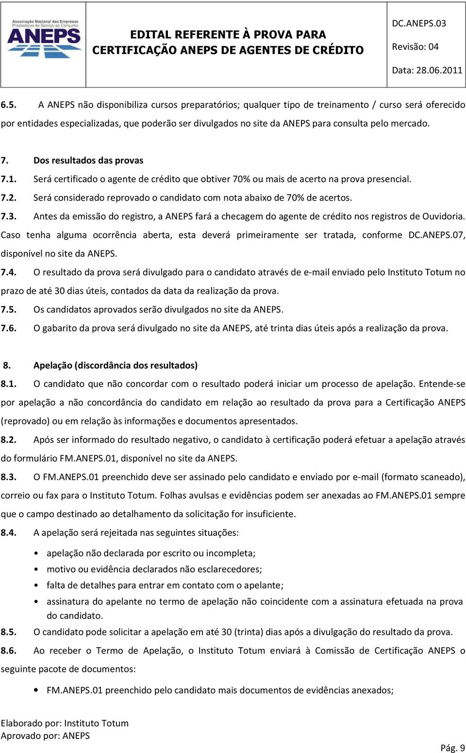 Será considerado reprovado o candidato com nota abaixo de 70% de acertos. 7.3. Antes da emissão do registro, a ANEPS fará a checagem do agente de crédito nos registros de Ouvidoria.