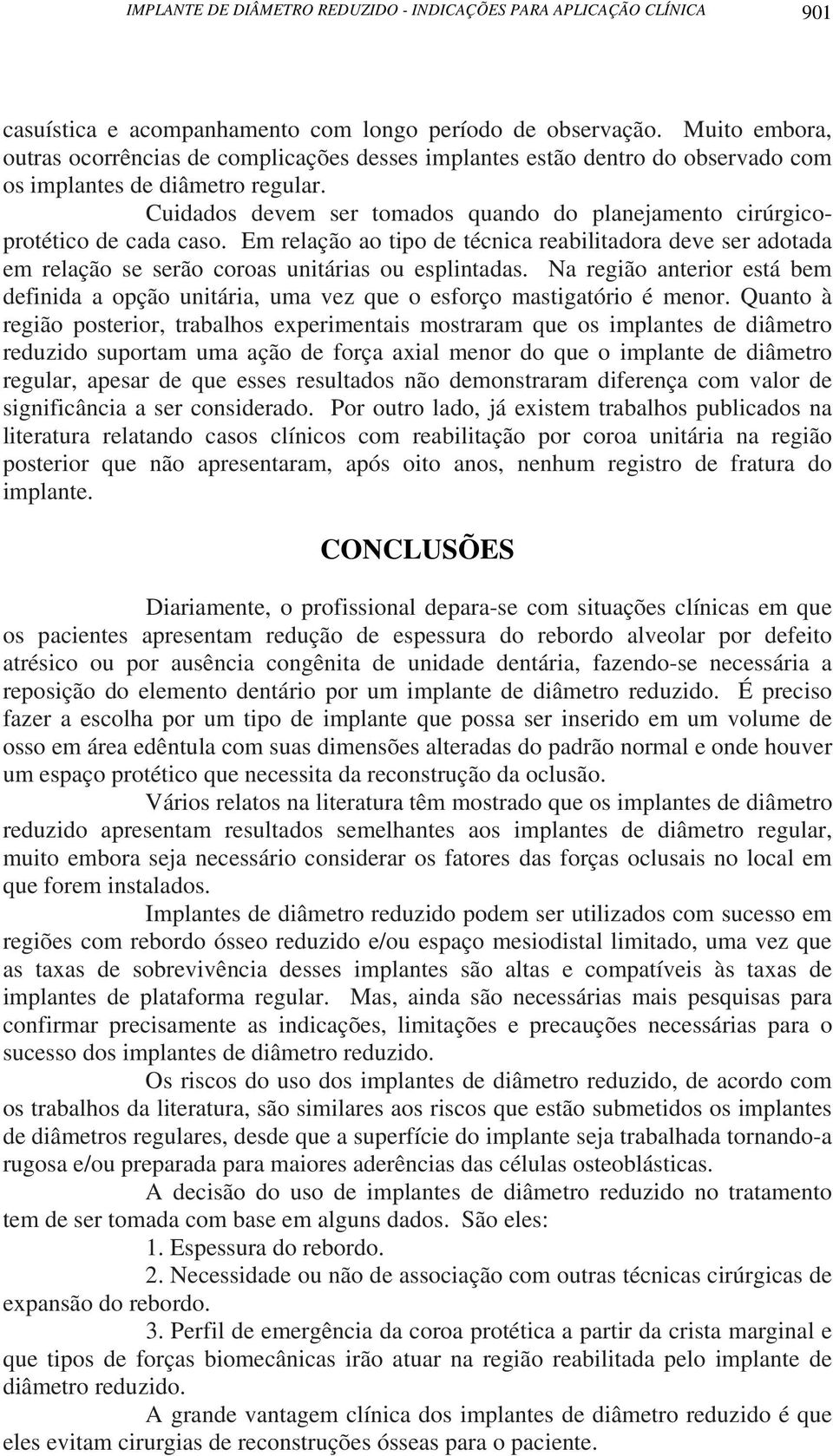 Cuidados devem ser tomados quando do planejamento cirúrgicoprotético de cada caso. Em relação ao tipo de técnica reabilitadora deve ser adotada em relação se serão coroas unitárias ou esplintadas.