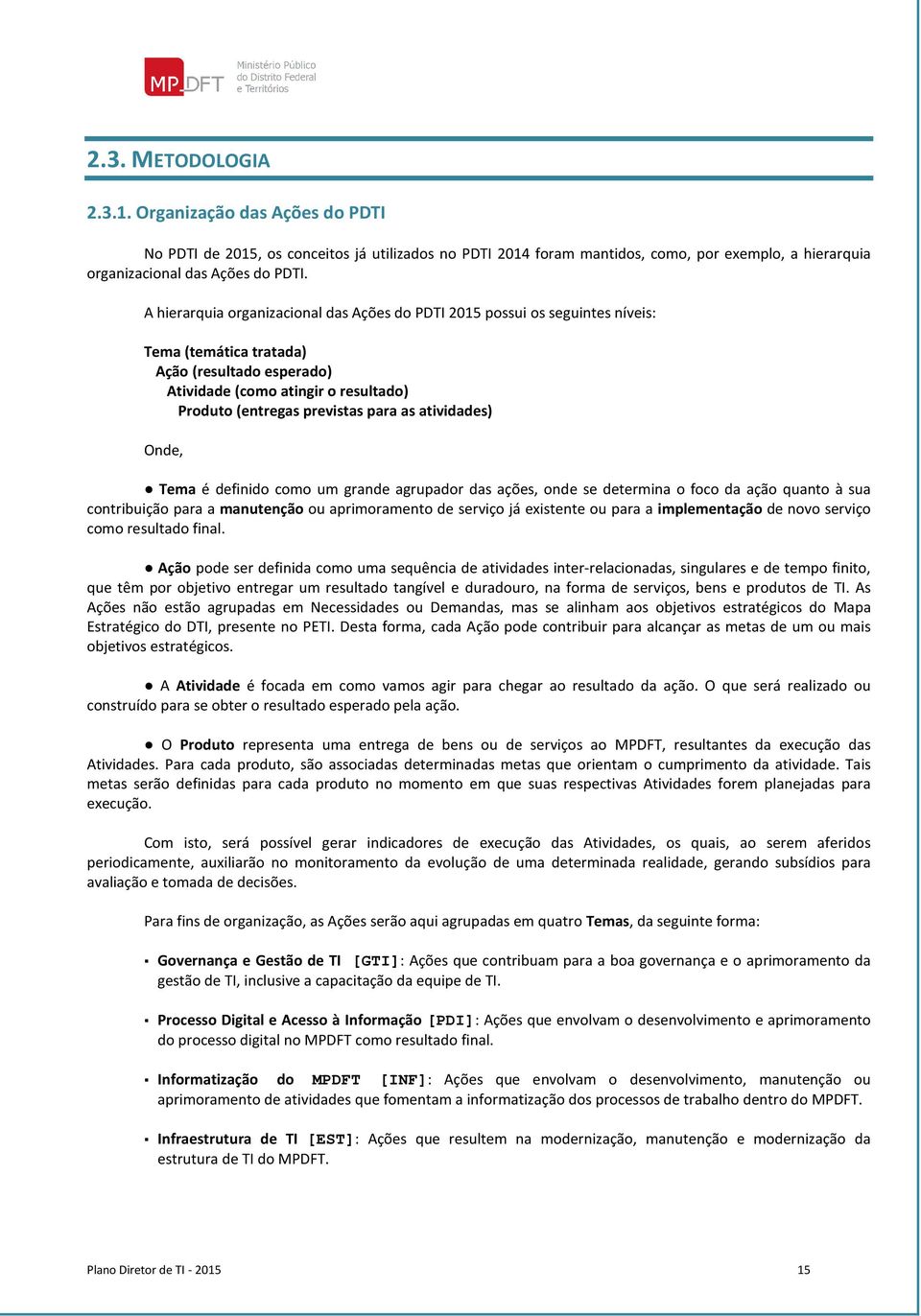 as atividades) Onde, Tema é definido como um grande agrupador das ações, onde se determina o foco da ação quanto à sua contribuição para a manutenção ou aprimoramento de serviço já existente ou para