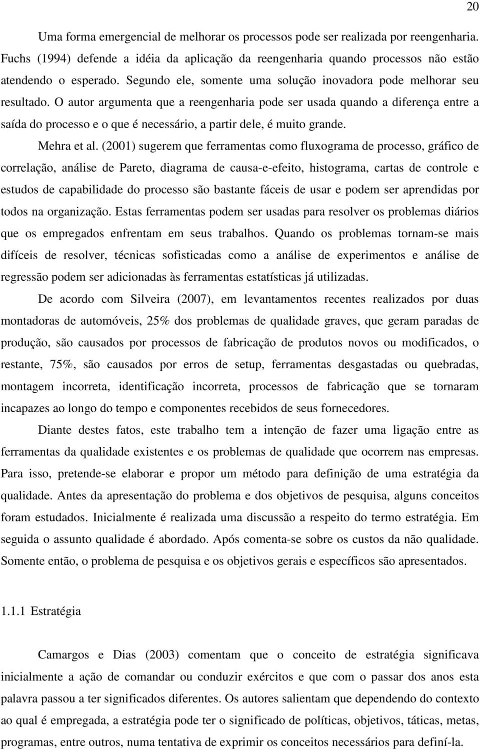 O autor argumenta que a reengenharia pode ser usada quando a diferença entre a saída do processo e o que é necessário, a partir dele, é muito grande. Mehra et al.