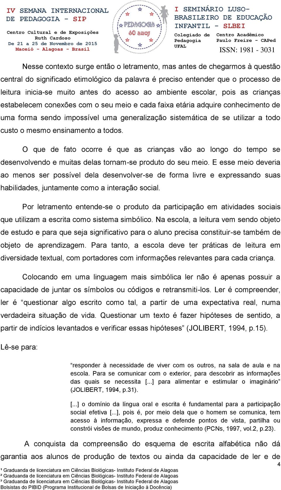 o mesmo ensinamento a todos. O que de fato ocorre é que as crianças vão ao longo do tempo se desenvolvendo e muitas delas tornam-se produto do seu meio.