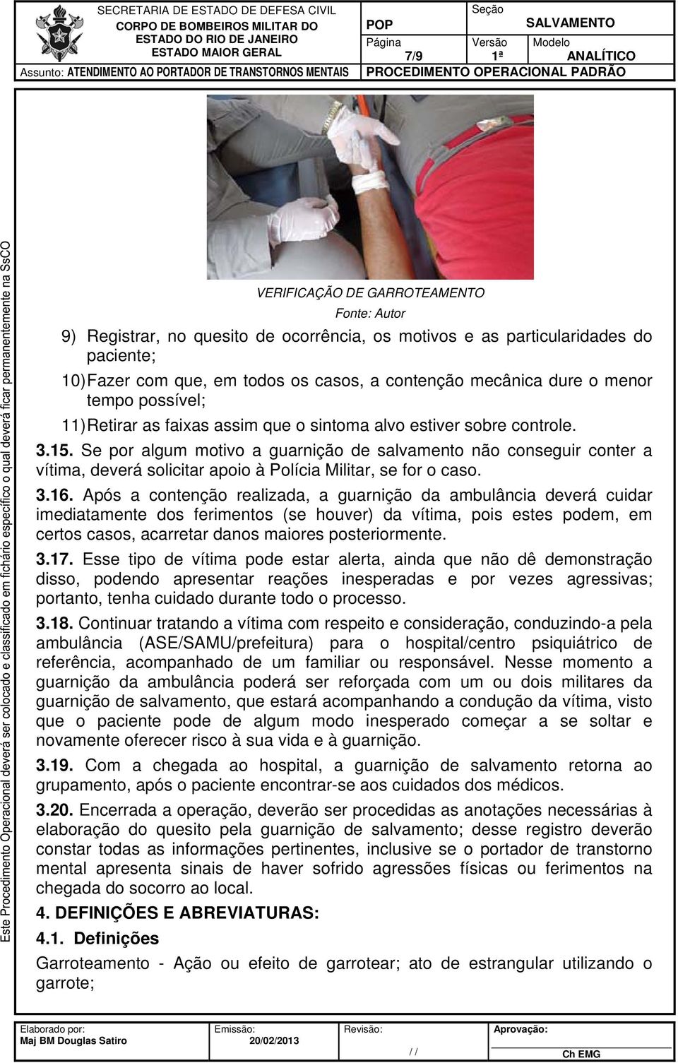 Se por algum motivo a guarnição de salvamento não conseguir conter a vítima, deverá solicitar apoio à Polícia Militar, se for o caso. 3.16.