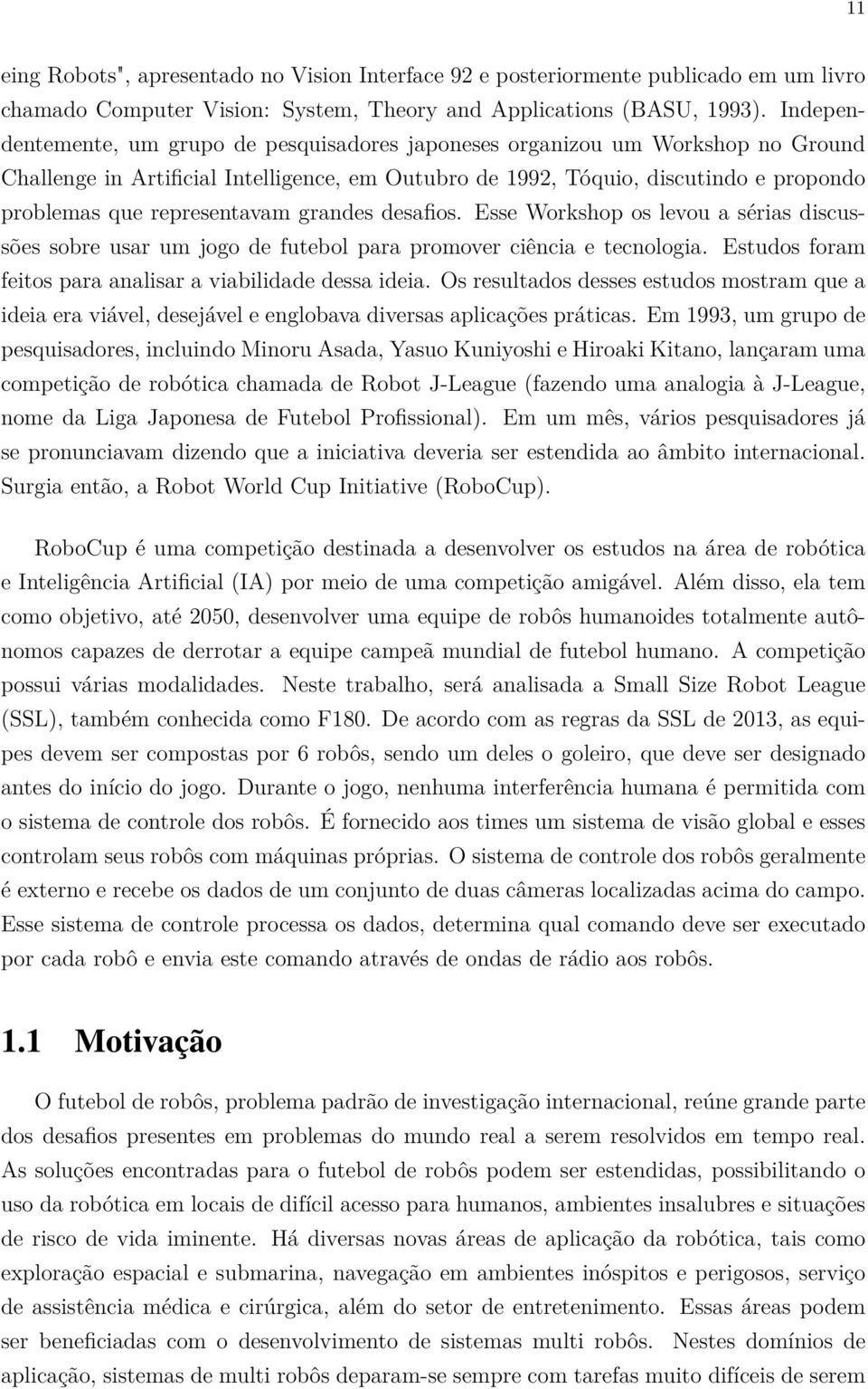 representavam grandes desafios. Esse Workshop os levou a sérias discussões sobre usar um jogo de futebol para promover ciência e tecnologia.