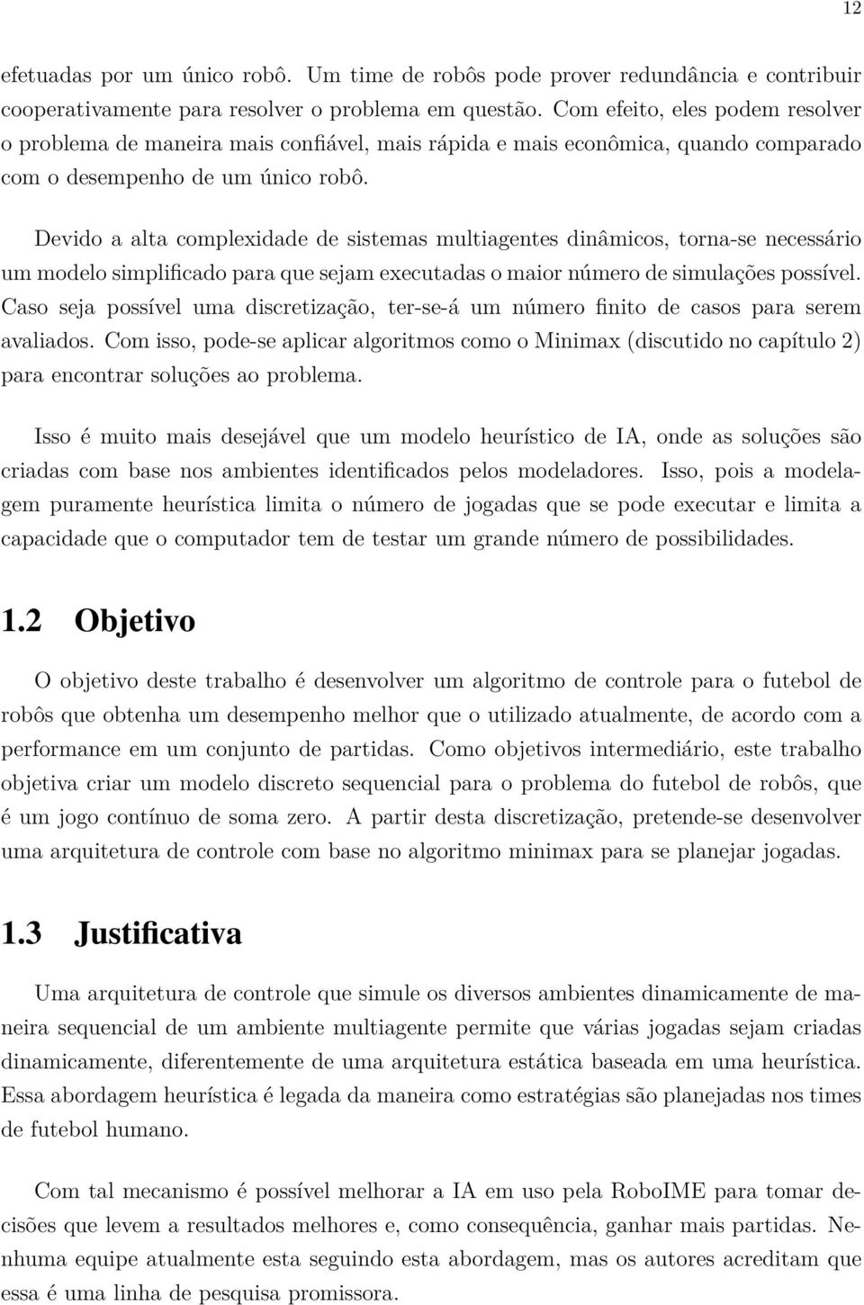 Devido a alta complexidade de sistemas multiagentes dinâmicos, torna-se necessário um modelo simplificado para que sejam executadas o maior número de simulações possível.