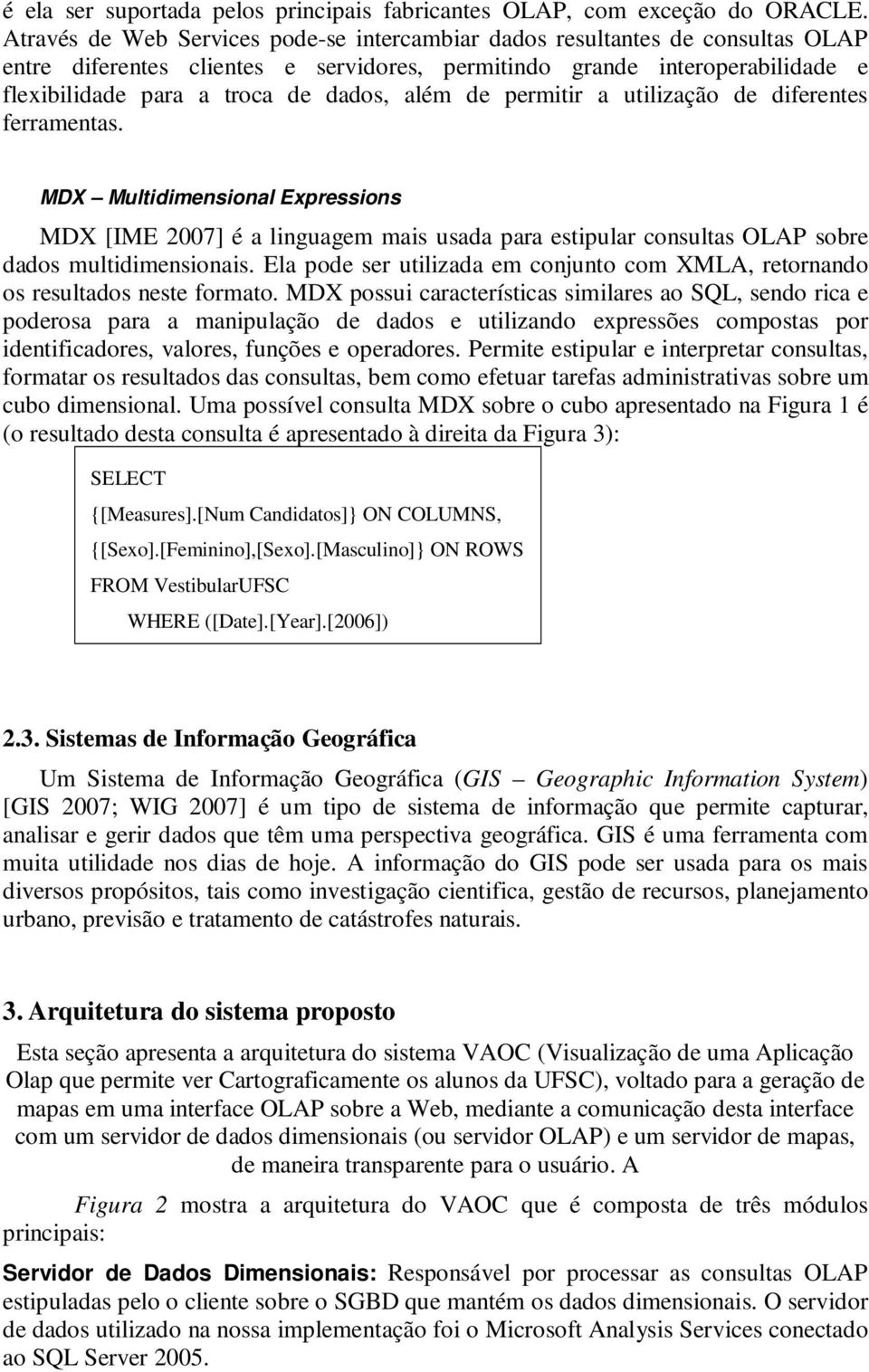 além de permitir a utilização de diferentes ferramentas. MDX Multidimensional Expressions MDX [IME 2007] é a linguagem mais usada para estipular consultas OLAP sobre dados multidimensionais.