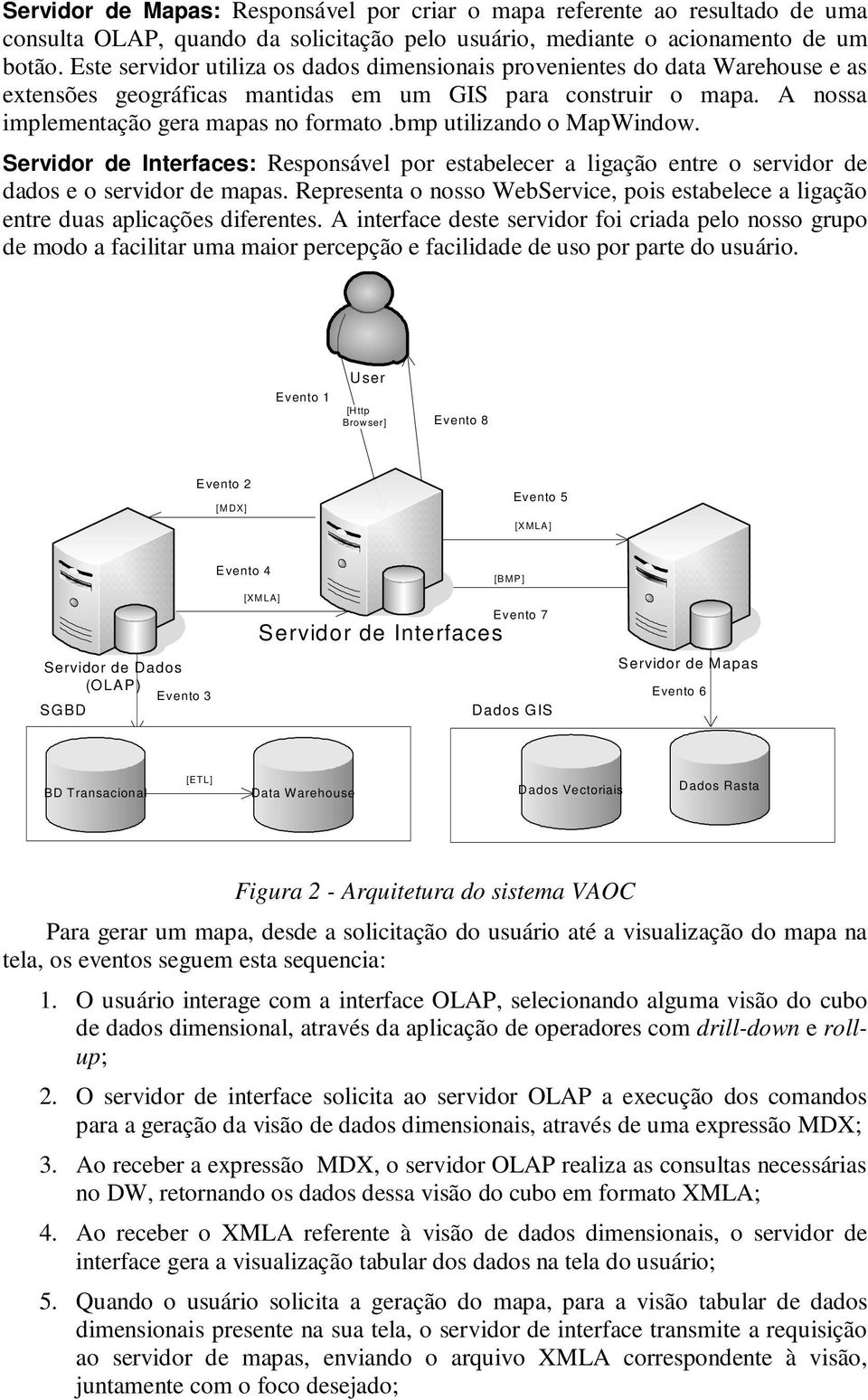 bmp utilizando o MapWindow. Servidor de Interfaces: Responsável por estabelecer a ligação entre o servidor de dados e o servidor de mapas.