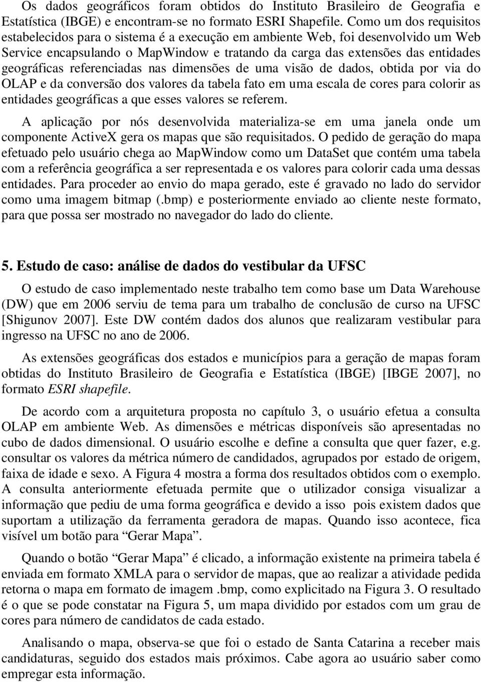 referenciadas nas dimensões de uma visão de dados, obtida por via do OLAP e da conversão dos valores da tabela fato em uma escala de cores para colorir as entidades geográficas a que esses valores se