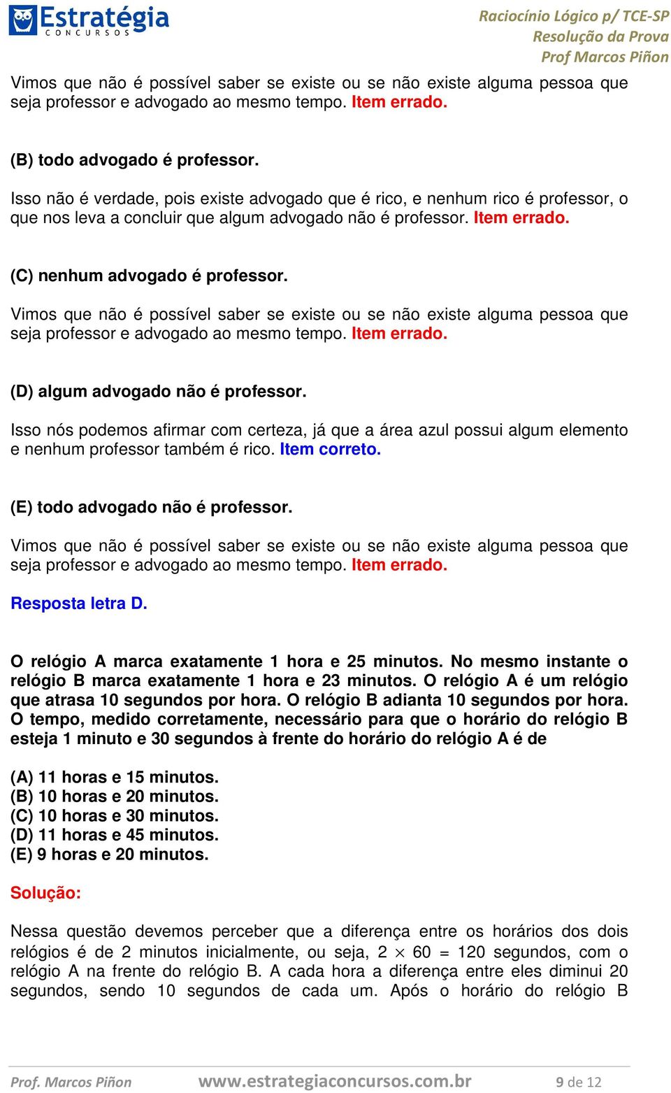 Vimos que não é possível saber se existe ou se não existe alguma pessoa que seja professor e advogado ao mesmo tempo. Item errado. (D) algum advogado não é professor.