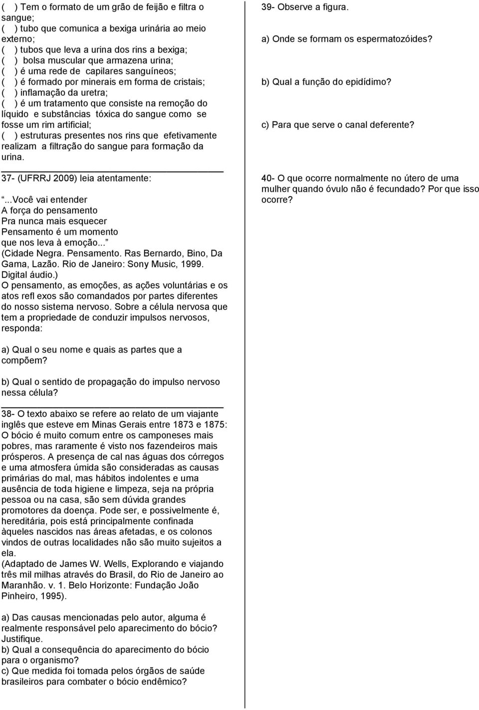 sangue como se fosse um rim artificial; ( ) estruturas presentes nos rins que efetivamente realizam a filtração do sangue para formação da urina. 37- (UFRRJ 2009) leia atentamente:.