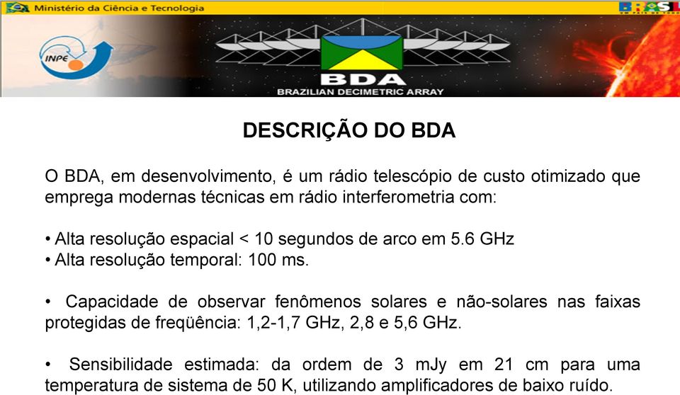 Capacidade de observar fenômenos solares e não-solares nas faixas protegidas de freqüência: 1,2-1,7 GHz, 2,8 e 5,6 GHz.