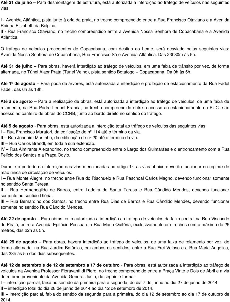 O tráfego de veículos procedentes de Copacabana, com destino ao Leme, será desviado pelas seguintes vias: Avenida Nossa Senhora de Copacabana, Rua Francisco Sá e Avenida Atlântica. Das 23h30m às 5h.