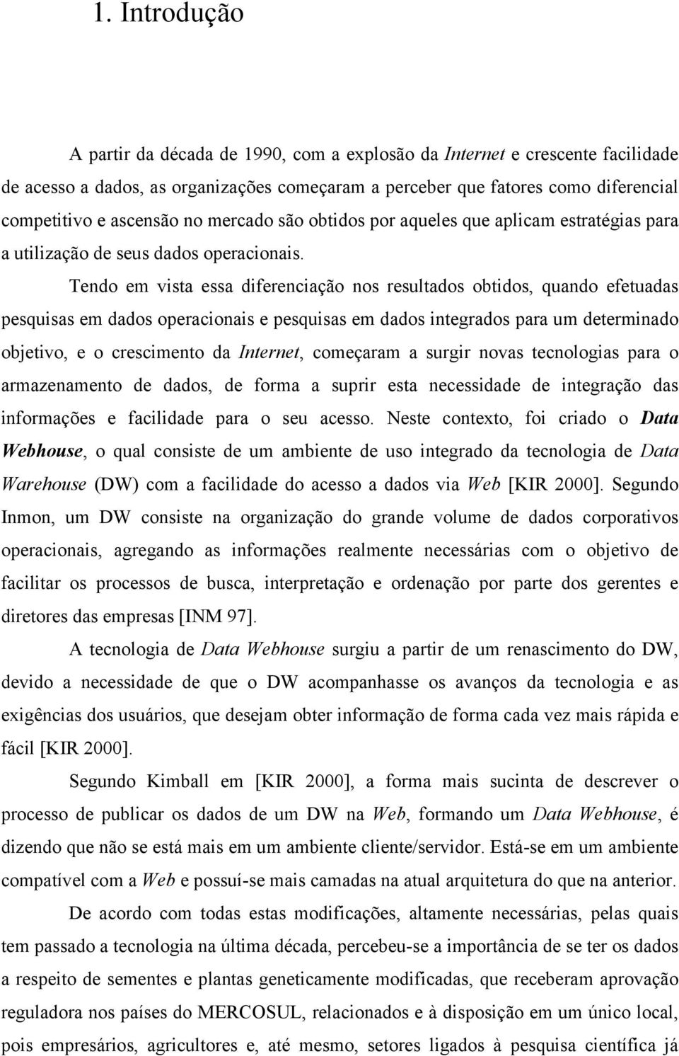 Tendo em vista essa diferenciação nos resultados obtidos, quando efetuadas pesquisas em dados operacionais e pesquisas em dados integrados para um determinado objetivo, e o crescimento da Internet,