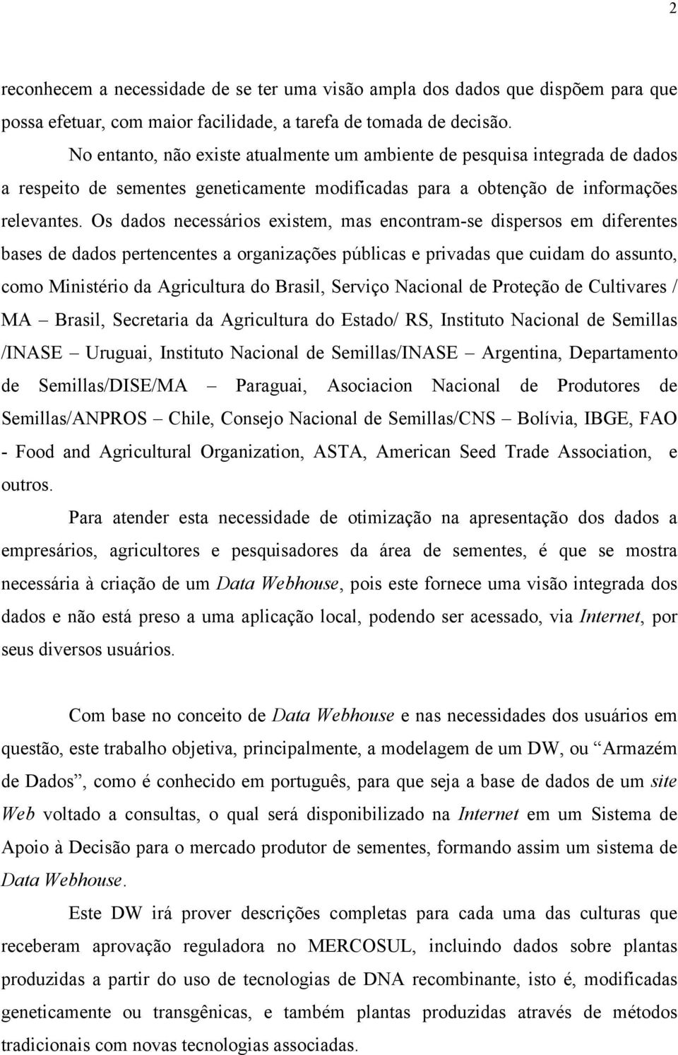 Os dados necessários existem, mas encontram-se dispersos em diferentes bases de dados pertencentes a organizações públicas e privadas que cuidam do assunto, como Ministério da Agricultura do Brasil,