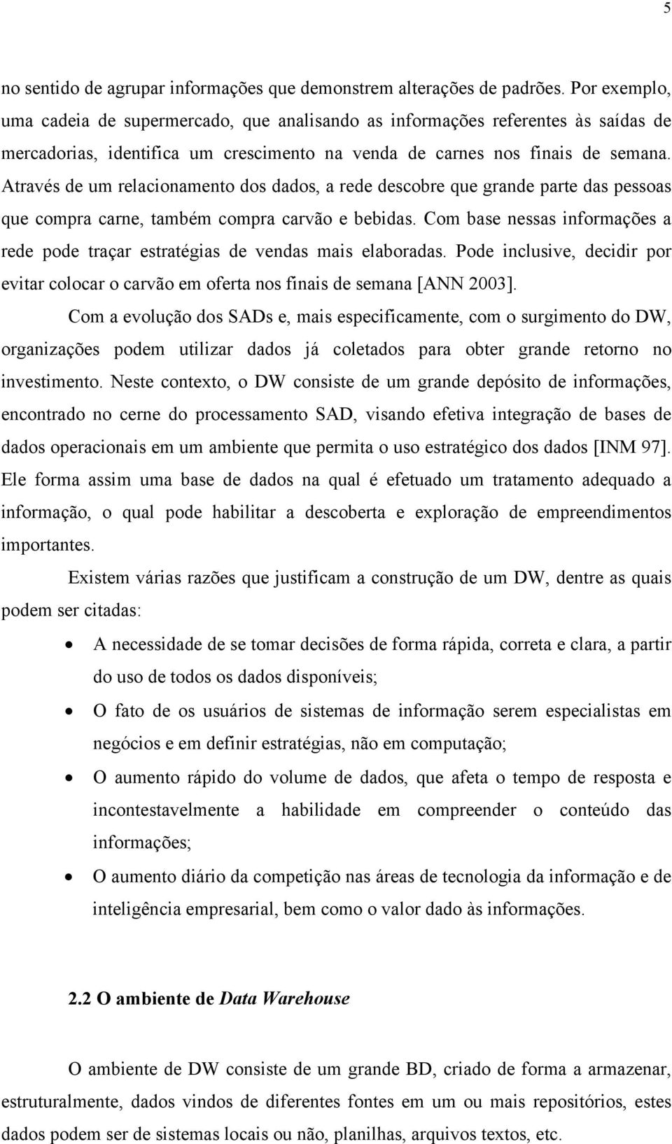 Através de um relacionamento dos dados, a rede descobre que grande parte das pessoas que compra carne, também compra carvão e bebidas.