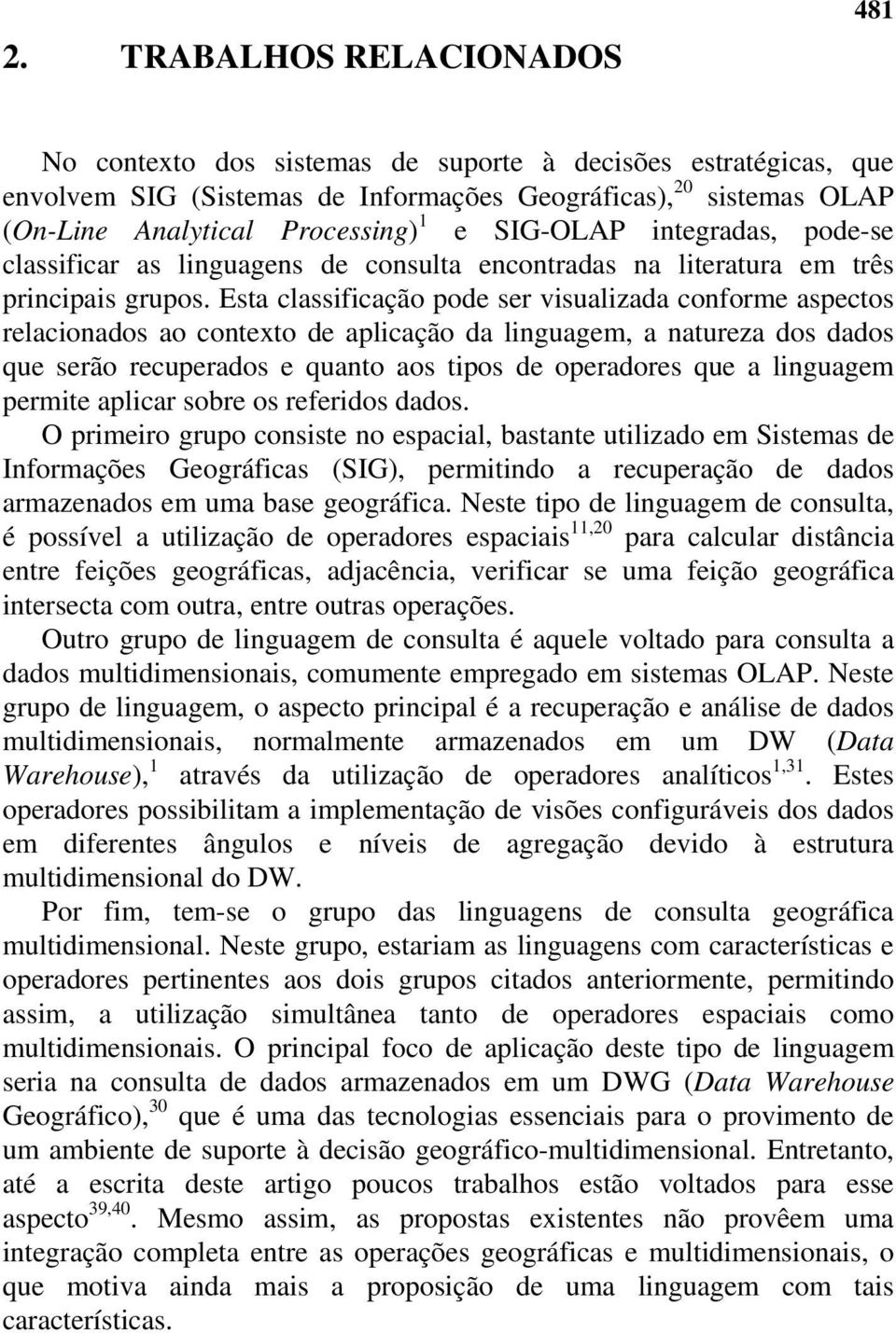 Esta classificação pode ser visualizada conforme aspectos relacionados ao contexto de aplicação da linguagem, a natureza dos dados que serão recuperados e quanto aos tipos de operadores que a