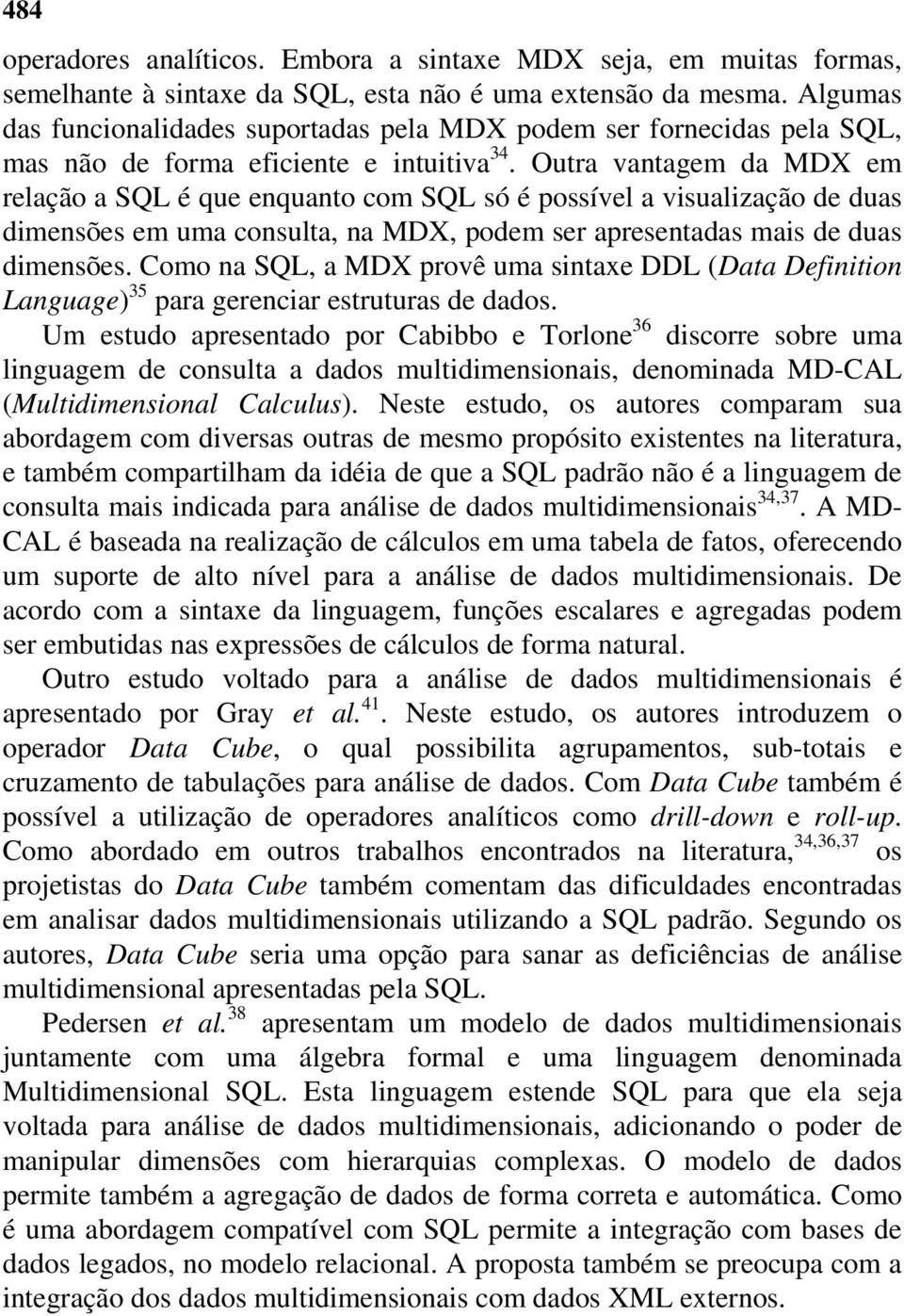 Outra vantagem da MDX em relação a SQL é que enquanto com SQL só é possível a visualização de duas dimensões em uma consulta, na MDX, podem ser apresentadas mais de duas dimensões.