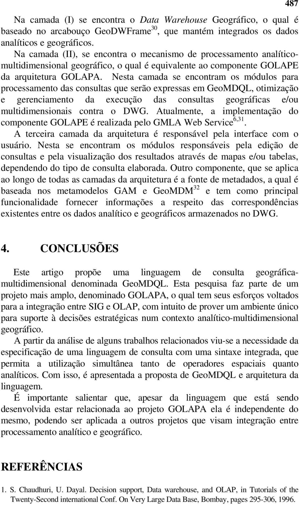 Nesta camada se encontram os módulos para processamento das consultas que serão expressas em GeoMDQL, otimização e gerenciamento da execução das consultas geográficas e/ou multidimensionais contra o